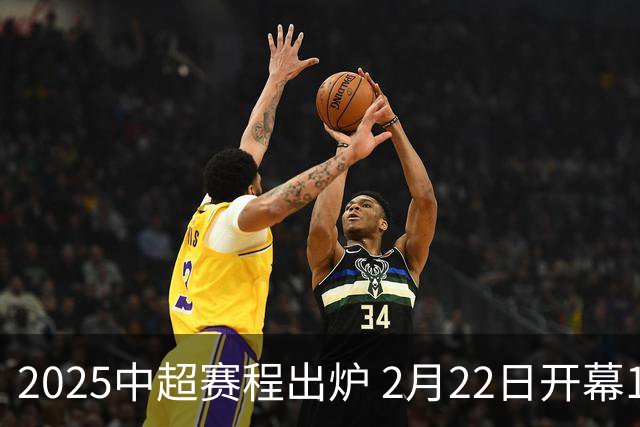 2025中超赛程出炉 2月22日开幕11月22日结束
